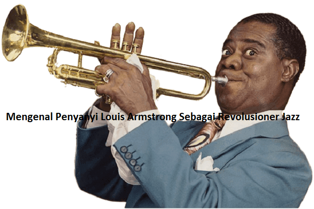 Mengenal Penyanyi Louis Armstrong Sebagai Revolusioner Jazz